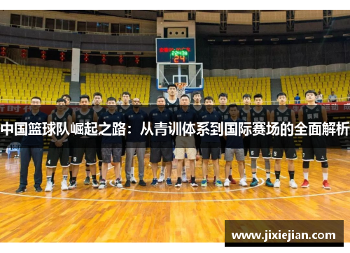 中国篮球队崛起之路：从青训体系到国际赛场的全面解析