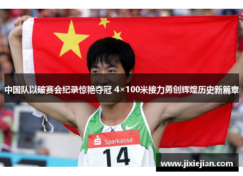 中国队以破赛会纪录惊艳夺冠 4×100米接力勇创辉煌历史新篇章