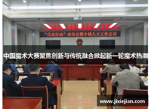 中国魔术大赛聚焦创新与传统融合掀起新一轮魔术热潮