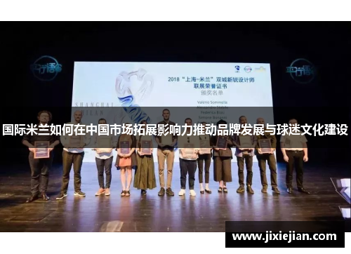 国际米兰如何在中国市场拓展影响力推动品牌发展与球迷文化建设