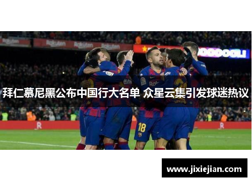 拜仁慕尼黑公布中国行大名单 众星云集引发球迷热议