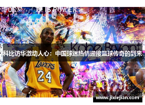 科比访华激动人心：中国球迷热情迎接篮球传奇的到来
