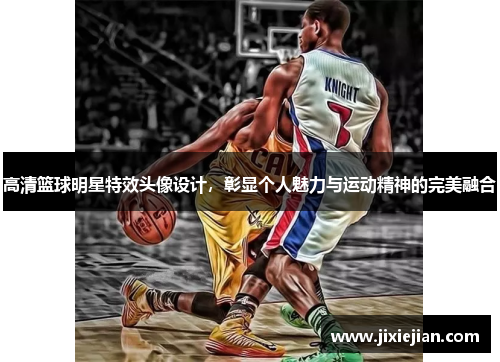 高清篮球明星特效头像设计，彰显个人魅力与运动精神的完美融合