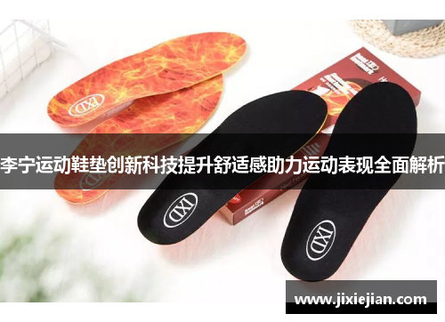 李宁运动鞋垫创新科技提升舒适感助力运动表现全面解析