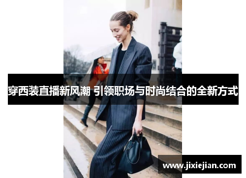 穿西装直播新风潮 引领职场与时尚结合的全新方式