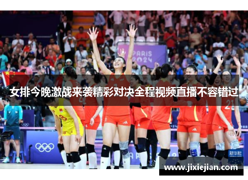 女排今晚激战来袭精彩对决全程视频直播不容错过