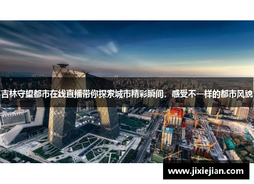 吉林守望都市在线直播带你探索城市精彩瞬间，感受不一样的都市风貌